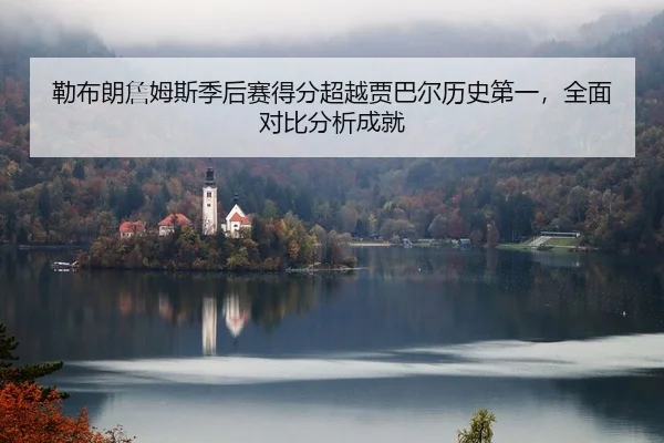 lei-bu-lang-zhan-mu-si-ji-hou-sai-de-fen-chao-yue-jia-ba-er-li-shi-di-yi-quan-mian-dui-bi-fen-xi-cheng-jiu-2-375.jpg