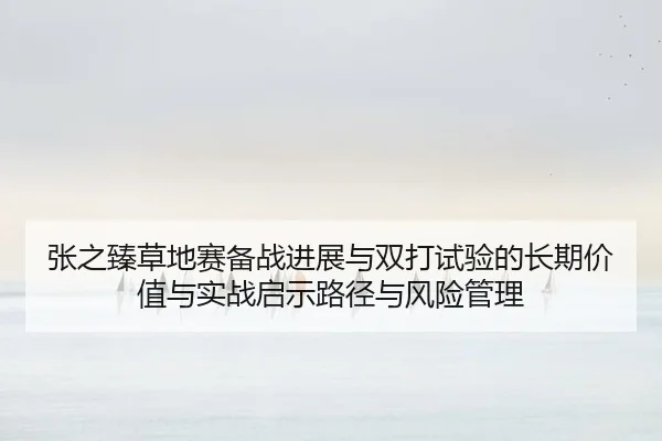 zhang-zhi-zhen-cao-di-sai-bei-zhan-jin-zhan-yu-shuang-da-shi-yan-de-chang-qi-jia-zhi-yu-shi-zhan-qi-shi-lu-jing-yu-feng-1-131.jpg